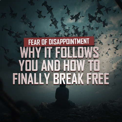 Fear of Disappointment: Why It Follows You and How to Finally Break Free