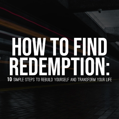 How to Find Redemption: 10 Simple Steps to Rebuild Yourself and Transform Your Life